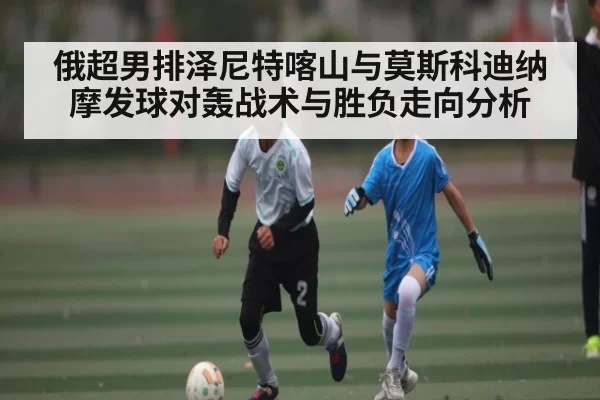俄超男排泽尼特喀山与莫斯科迪纳摩发球对轰战术与胜负走向分析